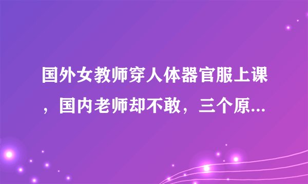 国外女教师穿人体器官服上课，国内老师却不敢，三个原因值得深思