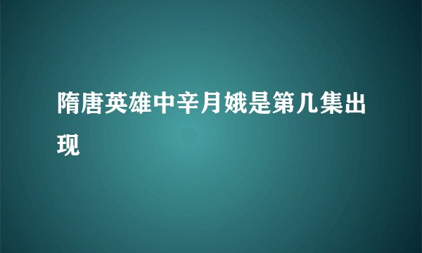 隋唐英雄中辛月娥是第几集出现
