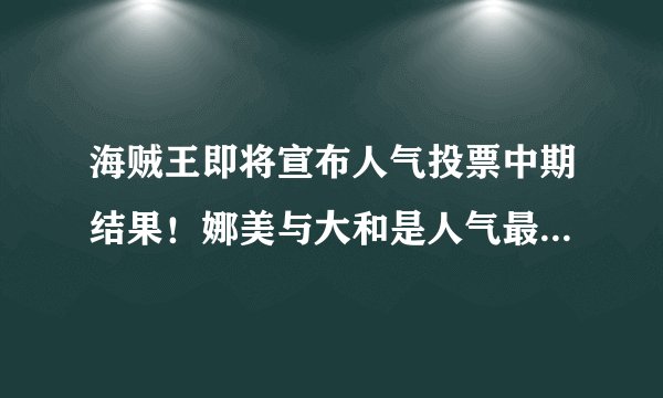 海贼王即将宣布人气投票中期结果！娜美与大和是人气最高的女性！