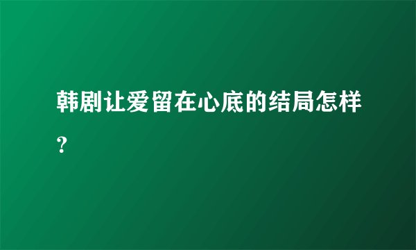 韩剧让爱留在心底的结局怎样？