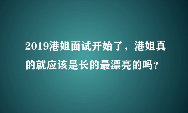 2019港姐面试开始了，港姐真的就应该是长的最漂亮的吗？