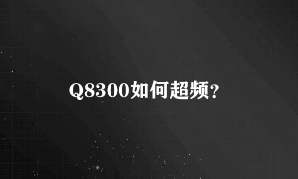 Q8300如何超频？