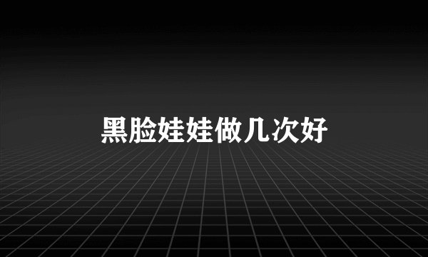 黑脸娃娃做几次好