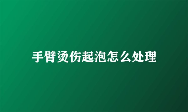 手臂烫伤起泡怎么处理