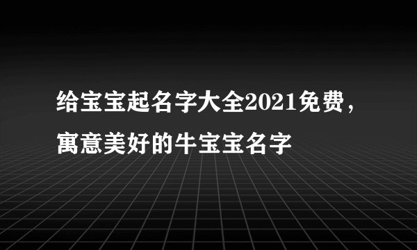 给宝宝起名字大全2021免费,寓意美好的牛宝宝名字