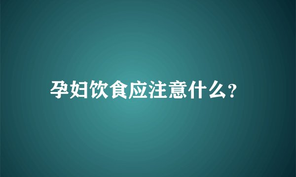 孕妇饮食应注意什么?