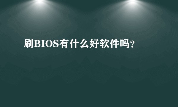 刷BIOS有什么好软件吗？