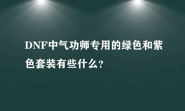 DNF中气功师专用的绿色和紫色套装有些什么？