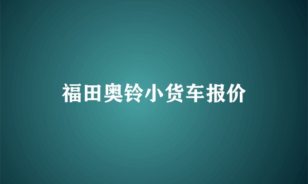 福田奥铃小货车报价