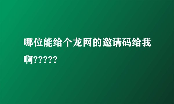 哪位能给个龙网的邀请码给我啊?????