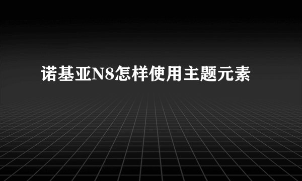 诺基亚N8怎样使用主题元素