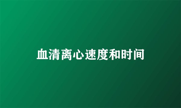 血清离心速度和时间