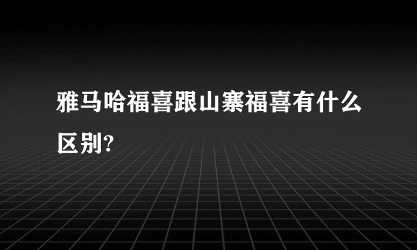 雅马哈福喜跟山寨福喜有什么区别?