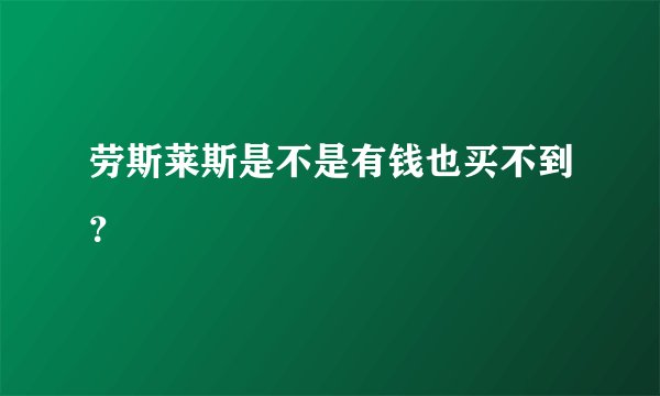 劳斯莱斯是不是有钱也买不到？