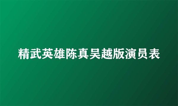 精武英雄陈真吴越版演员表