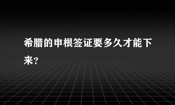 希腊的申根签证要多久才能下来？