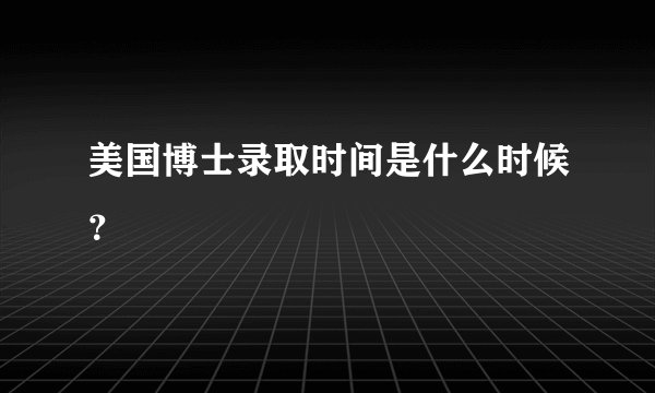 美国博士录取时间是什么时候？