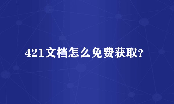 421文档怎么免费获取?