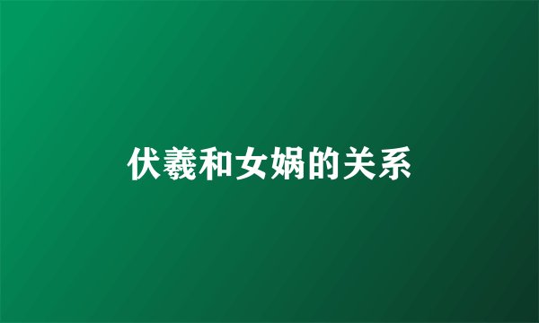 伏羲和女娲的关系