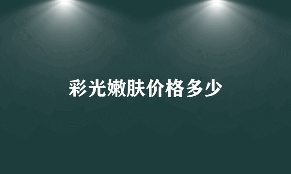 彩光嫩肤价格多少