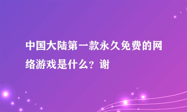 中国大陆第一款永久免费的网络游戏是什么？谢
