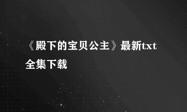 《殿下的宝贝公主》最新txt全集下载