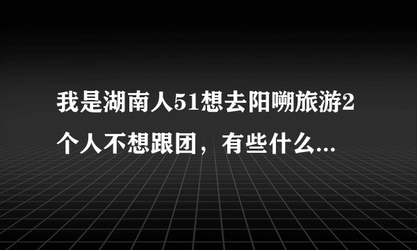 我是湖南人51想去阳嗍旅游2个人不想跟团,有些什么路线,需要多少钱,要注意什么?