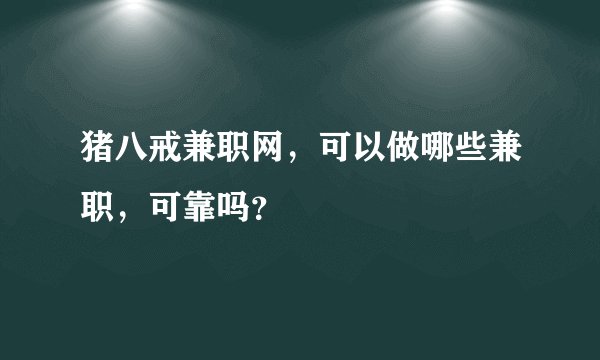 猪八戒兼职网，可以做哪些兼职，可靠吗？