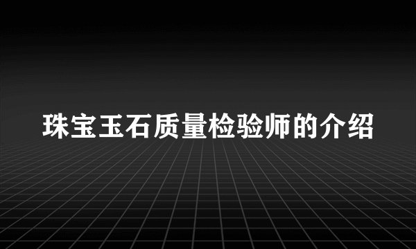 珠宝玉石质量检验师的介绍