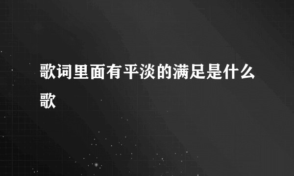 歌词里面有平淡的满足是什么歌