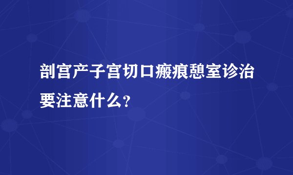 剖宫产子宫切口瘢痕憩室诊治要注意什么?