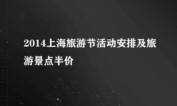 2014上海旅游节活动安排及旅游景点半价