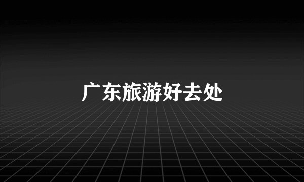 广东旅游好去处