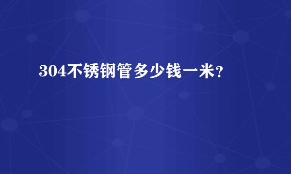304不锈钢管多少钱一米？