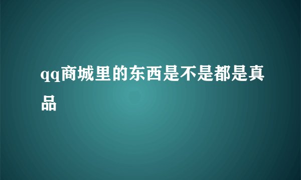 qq商城里的东西是不是都是真品