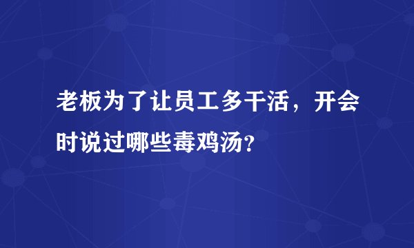 老板为了让员工多干活，开会时说过哪些毒鸡汤？