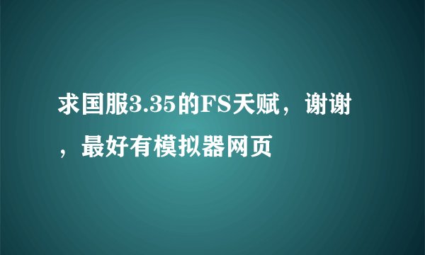 求国服3.35的FS天赋，谢谢，最好有模拟器网页