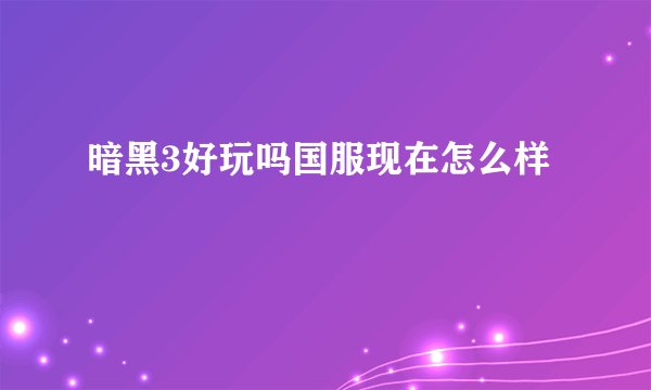 暗黑3好玩吗国服现在怎么样