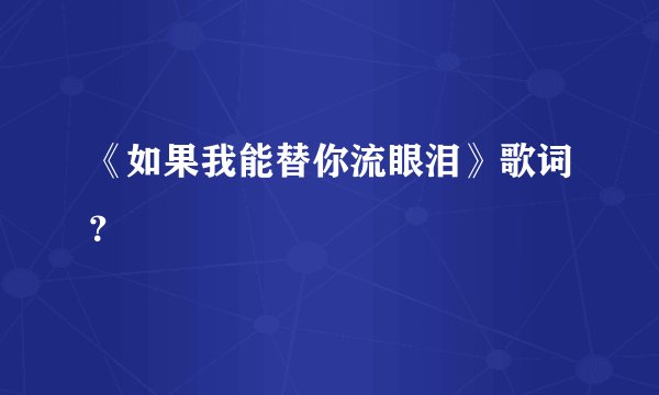 《如果我能替你流眼泪》歌词？