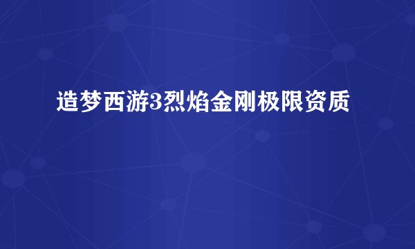 造梦西游3烈焰金刚极限资质