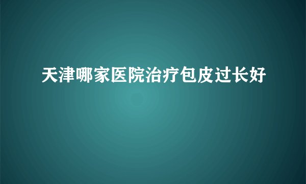 天津哪家医院治疗包皮过长好