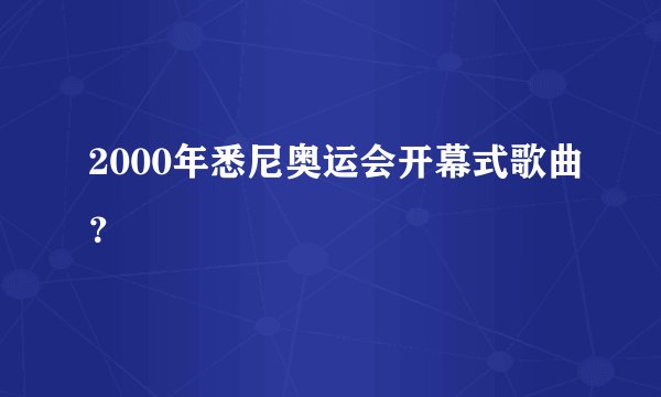 2000年悉尼奥运会开幕式歌曲?