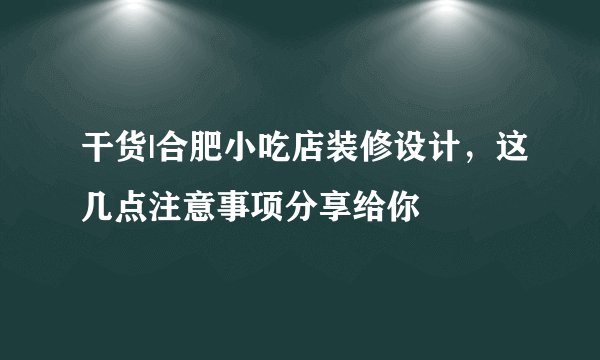 干货|合肥小吃店装修设计，这几点注意事项分享给你