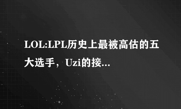 LOL:LPL历史上最被高估的五大选手，Uzi的接班人真的打扰了
