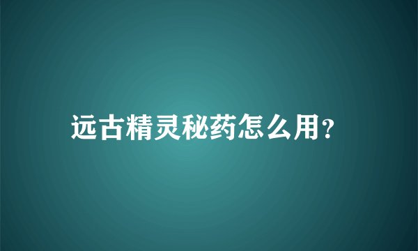 远古精灵秘药怎么用？