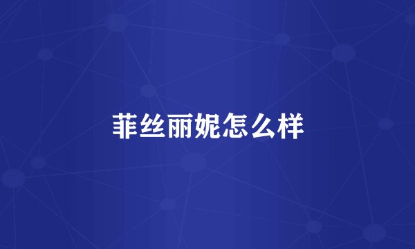 菲丝丽妮怎么样