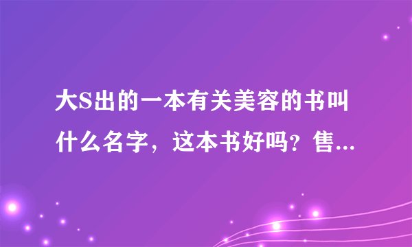 大S出的一本有关美容的书叫什么名字，这本书好吗？售价多少，上海哪里有卖呢