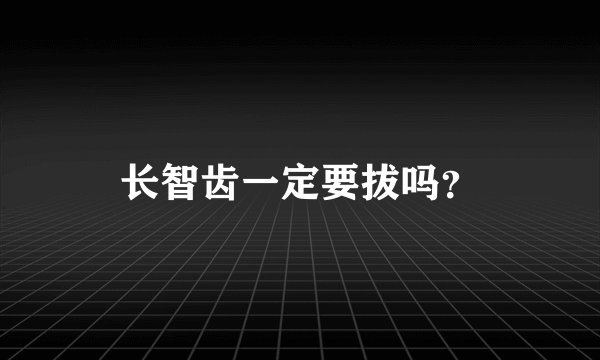 长智齿一定要拔吗？