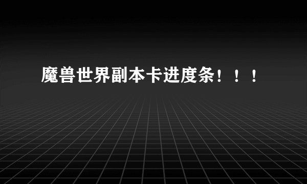 魔兽世界副本卡进度条！！！