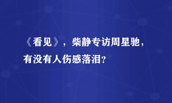 《看见》，柴静专访周星驰，有没有人伤感落泪？
